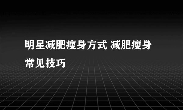 明星减肥瘦身方式 减肥瘦身常见技巧