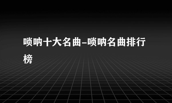 唢呐十大名曲-唢呐名曲排行榜