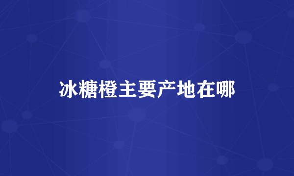 冰糖橙主要产地在哪