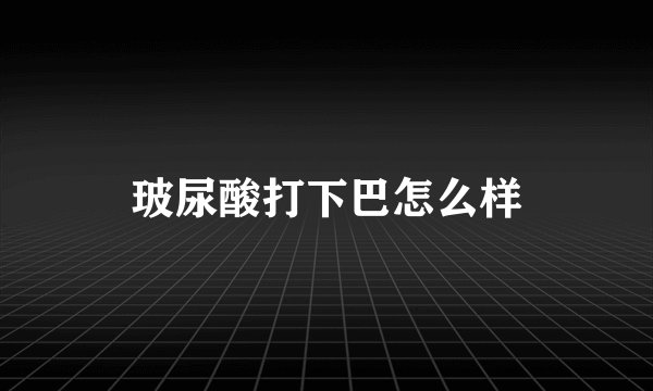 玻尿酸打下巴怎么样