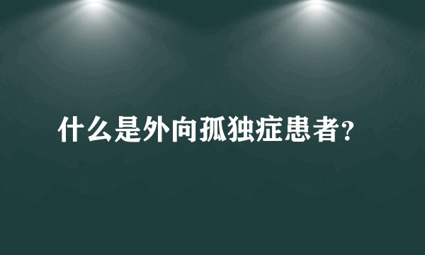 什么是外向孤独症患者？