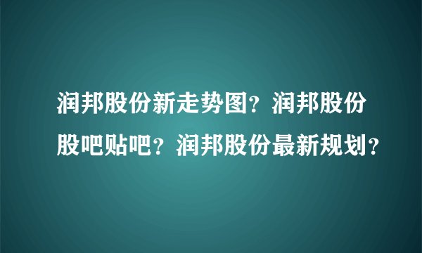 润邦股份新走势图？润邦股份股吧贴吧？润邦股份最新规划？