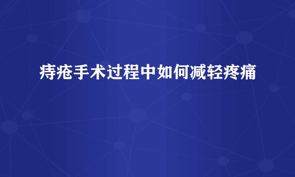 痔疮手术过程中如何减轻疼痛