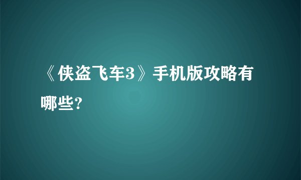 《侠盗飞车3》手机版攻略有哪些?
