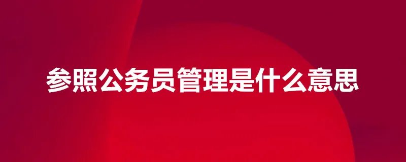 什么叫参照公务员管理