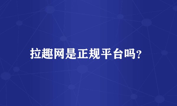 拉趣网是正规平台吗？