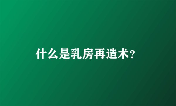 什么是乳房再造术?