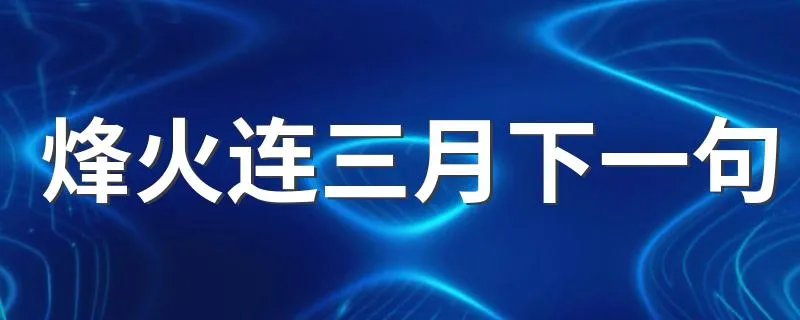 烽火连三月下一句 古诗烽火连三月的下一句是什么