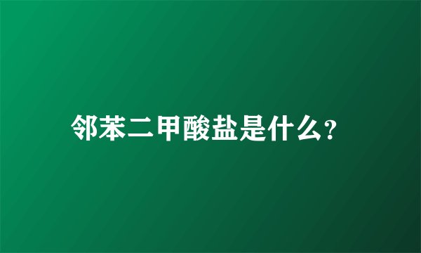 邻苯二甲酸盐是什么？