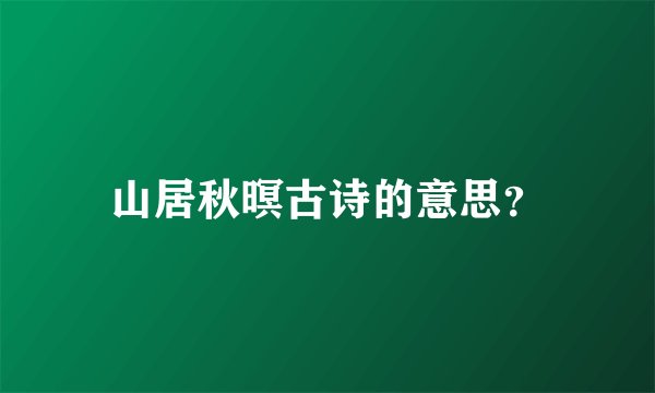 山居秋暝古诗的意思？