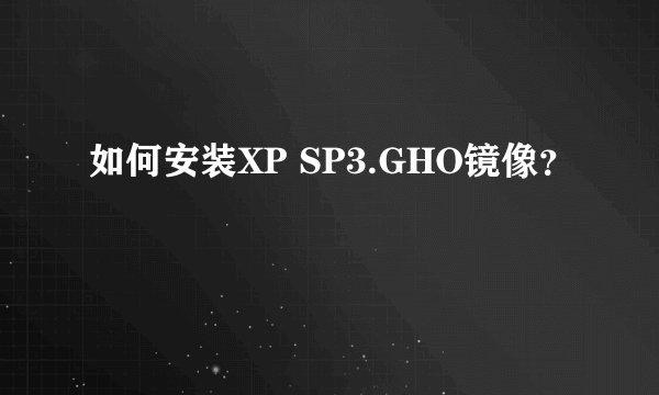 如何安装XP SP3.GHO镜像？