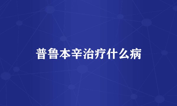 普鲁本辛治疗什么病