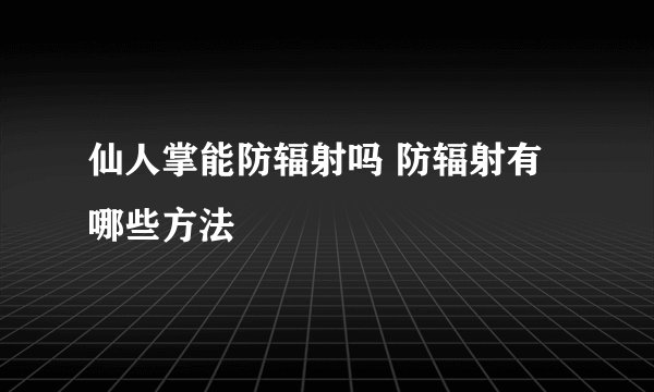 仙人掌能防辐射吗 防辐射有哪些方法