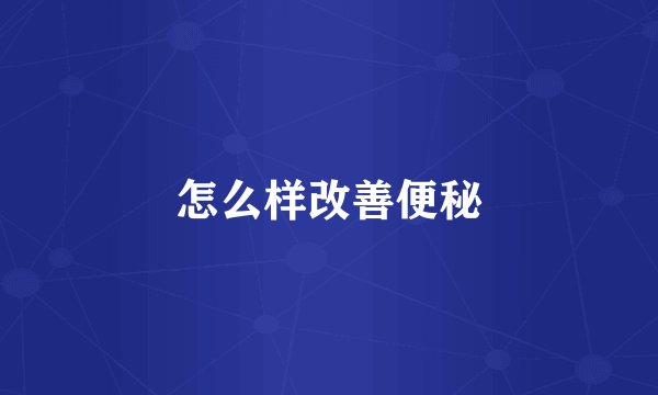 怎么样改善便秘