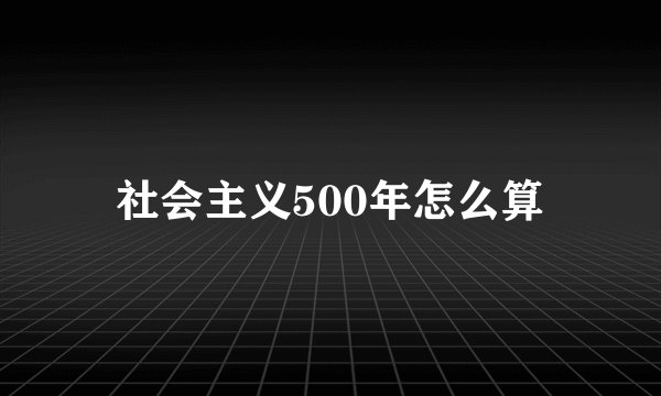社会主义500年怎么算