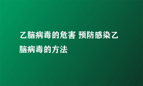 乙脑病毒的危害 预防感染乙脑病毒的方法