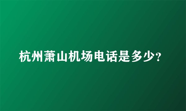 杭州萧山机场电话是多少？