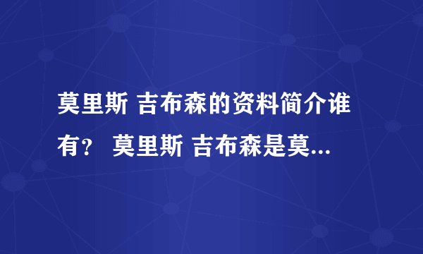 莫里斯 吉布森的资料简介谁有？ 莫里斯 吉布森是莫里斯 勒布朗吗？如果不是就写吉布森的资料简介！