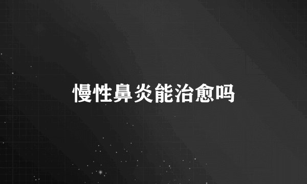 慢性鼻炎能治愈吗