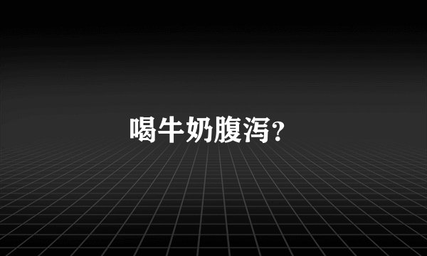 喝牛奶腹泻?