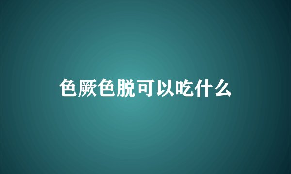 色厥色脱可以吃什么