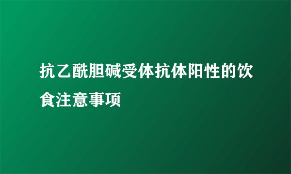 抗乙酰胆碱受体抗体阳性的饮食注意事项
