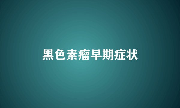 黑色素瘤早期症状