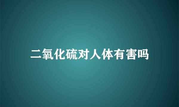 二氧化硫对人体有害吗
