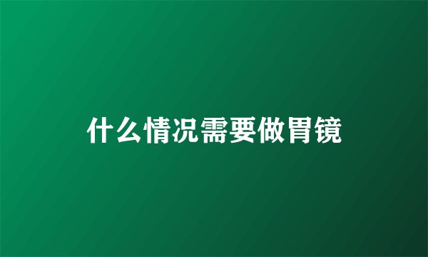 什么情况需要做胃镜