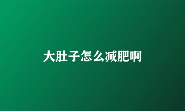 大肚子怎么减肥啊