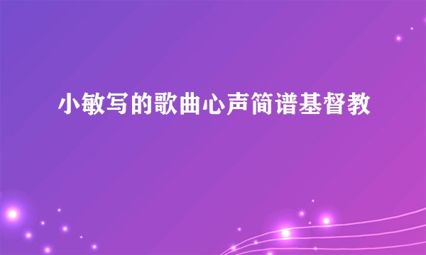 小敏写的歌曲心声简谱基督教