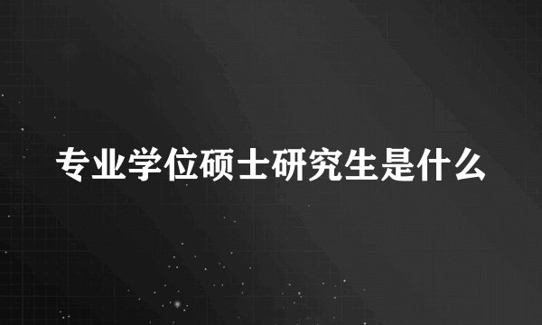 专业学位硕士研究生是什么
