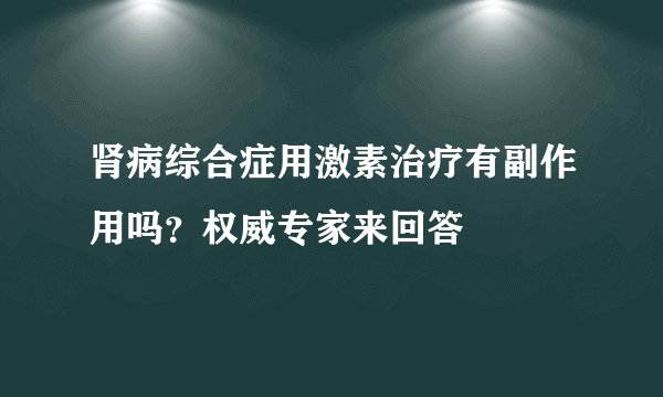 肾病综合症用激素治疗有副作用吗?权威专家来回答