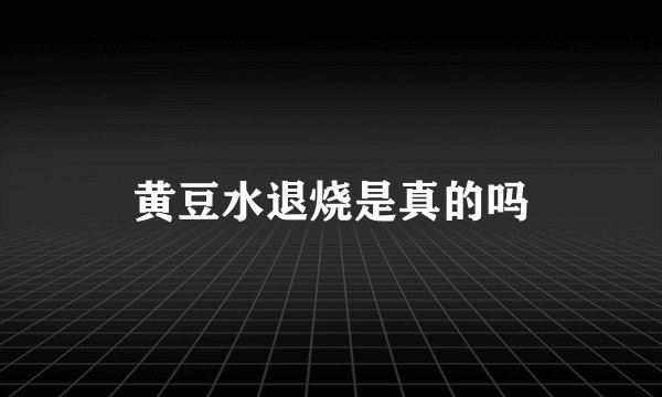 黄豆水退烧是真的吗