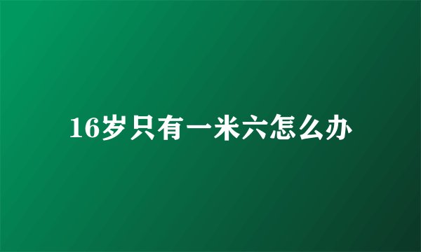 16岁只有一米六怎么办