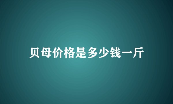 贝母价格是多少钱一斤