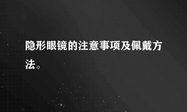 隐形眼镜的注意事项及佩戴方法。