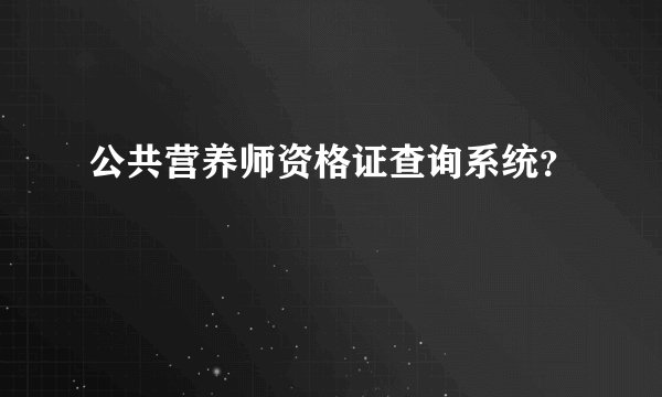 公共营养师资格证查询系统？