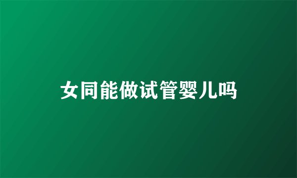 女同能做试管婴儿吗