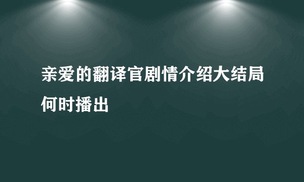亲爱的翻译官剧情介绍大结局何时播出