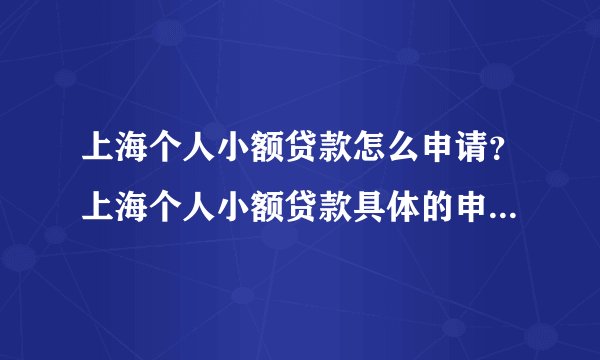 上海个人小额贷款怎么申请?上海个人小额贷款具体的申请流程怎么走?