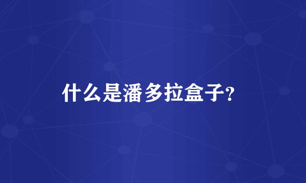 什么是潘多拉盒子?