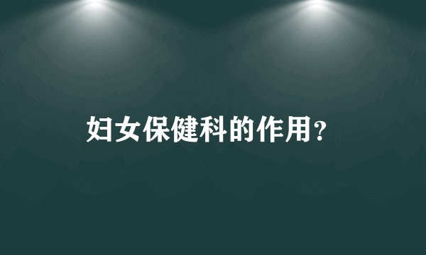 妇女保健科的作用？