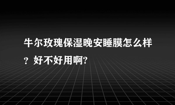 牛尔玫瑰保湿晚安睡膜怎么样?好不好用啊?
