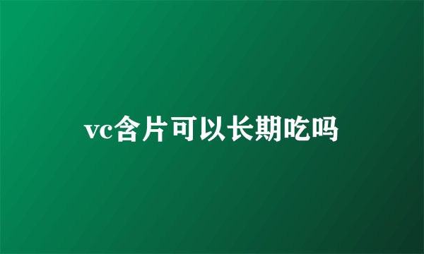 vc含片可以长期吃吗