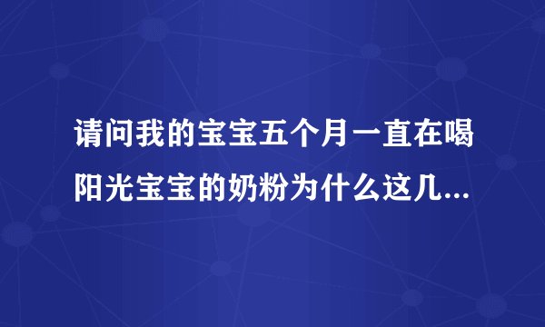 请问我的宝宝五个月一直在喝阳光宝宝的奶粉为什么这几天喝了一直拉肚子