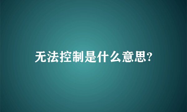 无法控制是什么意思?