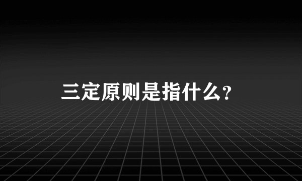 三定原则是指什么？