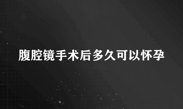腹腔镜手术后多久可以怀孕