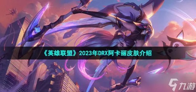 《英雄联盟》drx阿卡丽皮肤怎么样 LOL2023年DRX冠军皮肤阿卡丽介绍